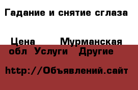 Гадание и снятие сглаза › Цена ­ - - Мурманская обл. Услуги » Другие   